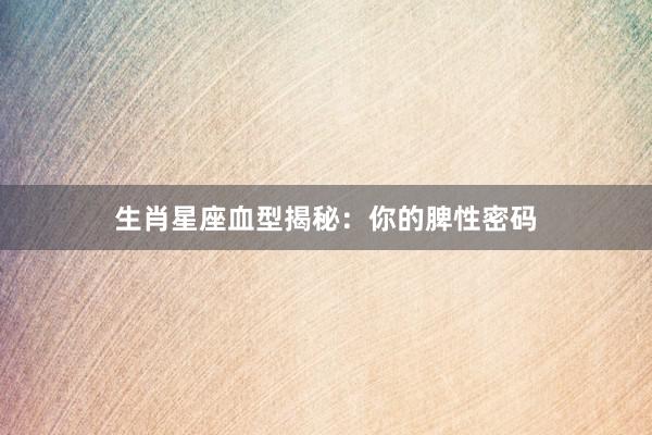 生肖星座血型揭秘：你的脾性密码